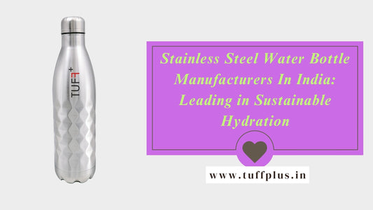 Stainless Steel Water Bottle Manufacturers In India: Leading in Sustainable Hydration