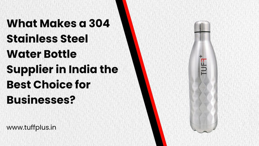 What Makes a 304 Stainless Steel Water Bottle Supplier in India the Best Choice for Businesses?&nbsp;