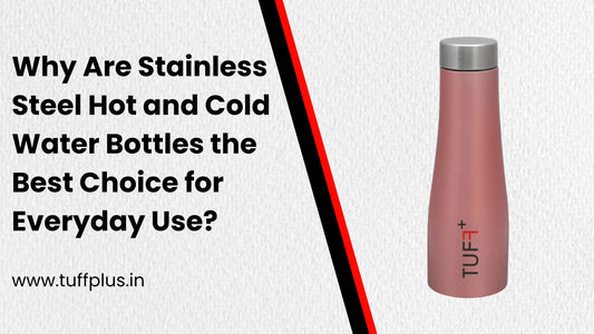 Why Are Stainless Steel Hot and Cold Water Bottles the Best Choice for Everyday Use?